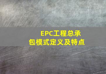 EPC工程总承包模式定义及特点