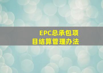 EPC总承包项目结算管理办法