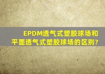 EPDM透气式塑胶球场和平面透气式塑胶球场的区别?