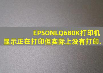 EPSONLQ680K打印机显示正在打印但实际上没有打印.