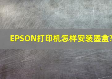 EPSON打印机怎样安装墨盒?