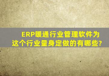 ERP暖通行业管理软件,为这个行业量身定做的有哪些?