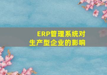 ERP管理系统对生产型企业的影响