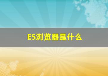 ES浏览器是什么(