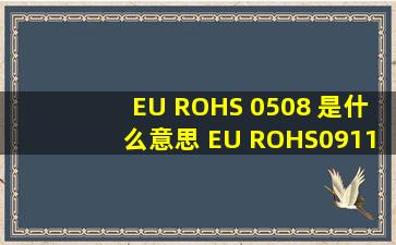 EU ROHS 0508 是什么意思 EU ROHS0911 什么意思