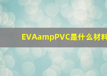 EVA&PVC是什么材料(