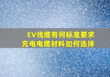 EV线缆有何标准要求,充电电缆材料如何选择