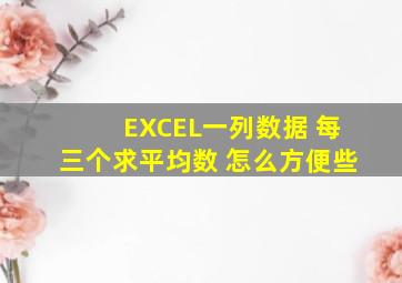 EXCEL一列数据 每三个求平均数 怎么方便些