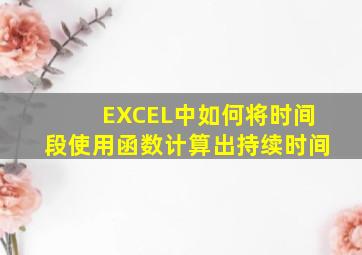 EXCEL中如何将时间段使用函数计算出持续时间