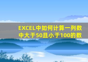 EXCEL中如何计算一列数中大于50且小于100的数