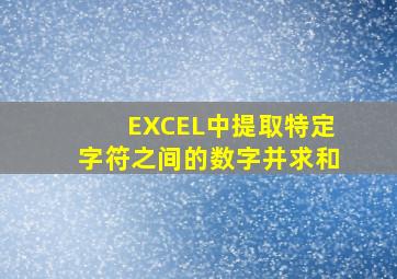 EXCEL中提取特定字符之间的数字并求和。