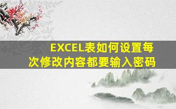 EXCEL表如何设置每次修改内容都要输入密码