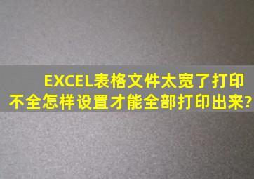 EXCEL表格文件,太宽了,打印不全,怎样设置才能全部打印出来?