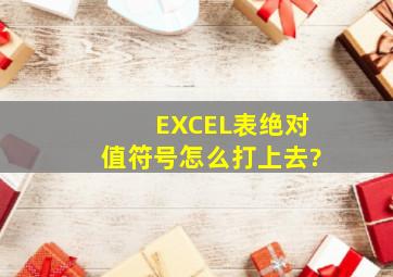 EXCEL表绝对值符号怎么打上去?