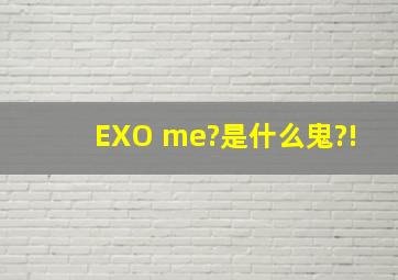 EXO me?是什么鬼?!