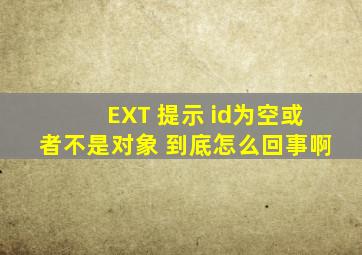 EXT 提示 id为空或者不是对象 到底怎么回事啊,