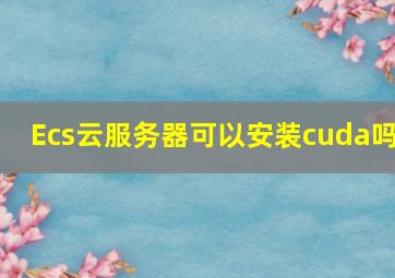 Ecs云服务器可以安装cuda吗