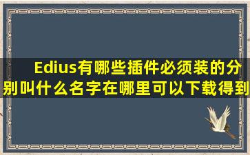 Edius有哪些插件必须装的(分别叫什么名字(在哪里可以下载得到呢(