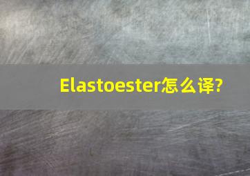 Elastoester怎么译?