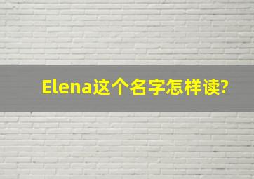 Elena这个名字怎样读?