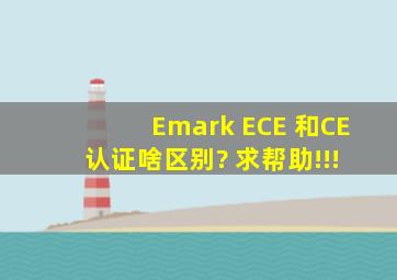 Emark ECE 和CE 认证啥区别? 求帮助!!!