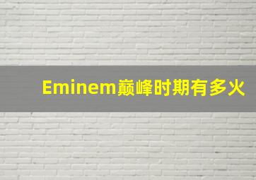 Eminem巅峰时期有多火