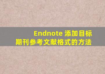 Endnote 添加目标期刊参考文献格式的方法 