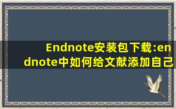 Endnote安装包下载:endnote中如何给文献添加自己的标记,笔记