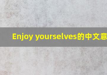 Enjoy yourselves的中文意思