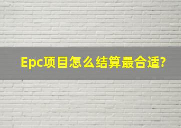 Epc项目怎么结算最合适?