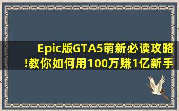 Epic版《GTA5》萌新必读攻略!教你如何用100万赚1亿,新手变大佬...