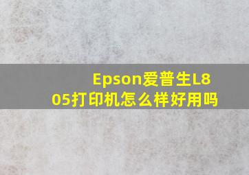 Epson爱普生L805打印机怎么样,好用吗