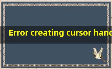 Error creating cursor handle翻译中文