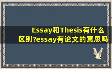 Essay和Thesis有什么区别?essay有论文的意思吗?thesis专指硕士论文...