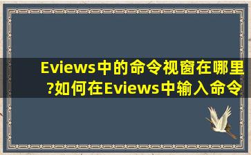 Eviews中的命令视窗在哪里?如何在Eviews中输入命令啊?