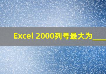 Excel 2000列号最大为_____。