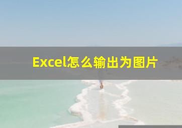 Excel怎么输出为图片