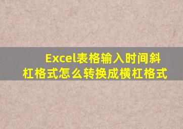 Excel表格输入时间斜杠格式怎么转换成横杠格式