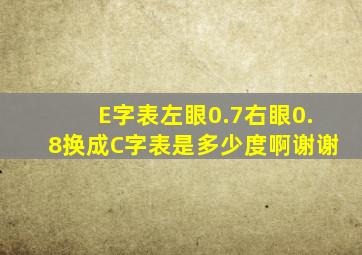 E字表左眼0.7右眼0.8换成C字表是多少度啊(谢谢