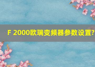 F 2000欧瑞变频器参数设置?