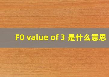F0 value of 3 是什么意思