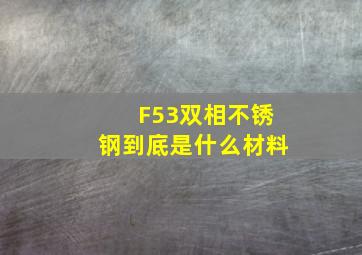 F53双相不锈钢到底是什么材料