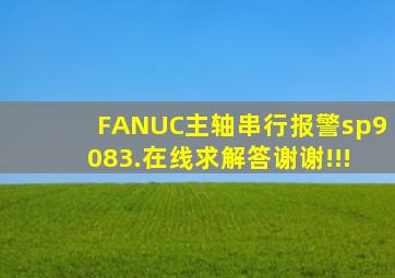 FANUC主轴串行报警sp9083.在线求解答。谢谢!!!