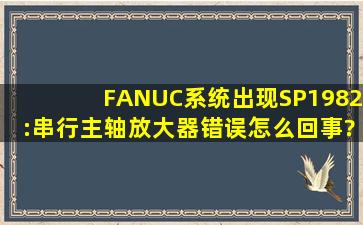 FANUC系统出现SP1982:串行主轴放大器错误怎么回事?求解