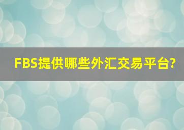 FBS提供哪些外汇交易平台?