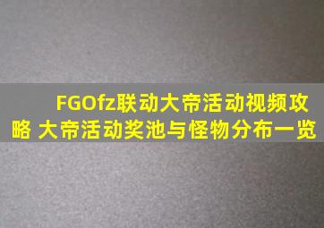 FGOfz联动大帝活动视频攻略 大帝活动奖池与怪物分布一览