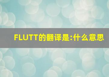 FLUTT的翻译是:什么意思