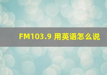 FM103.9 用英语怎么说