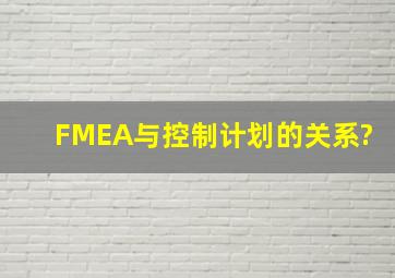 FMEA与控制计划的关系?