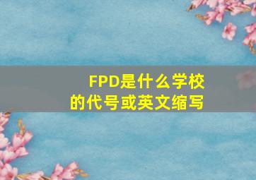 FPD是什么学校的代号或英文缩写